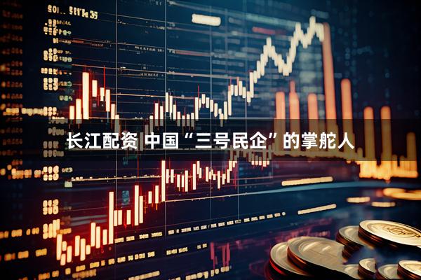 长江配资 中国“三号民企”的掌舵人