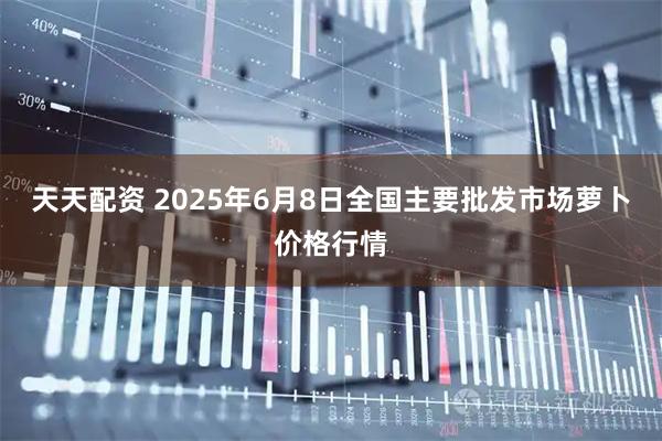 天天配资 2025年6月8日全国主要批发市场萝卜价格行情