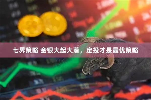 七界策略 金银大起大落，定投才是最优策略