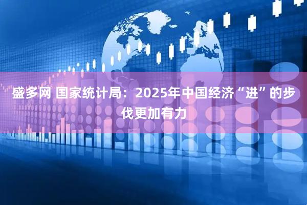 盛多网 国家统计局：2025年中国经济“进”的步伐更加有力