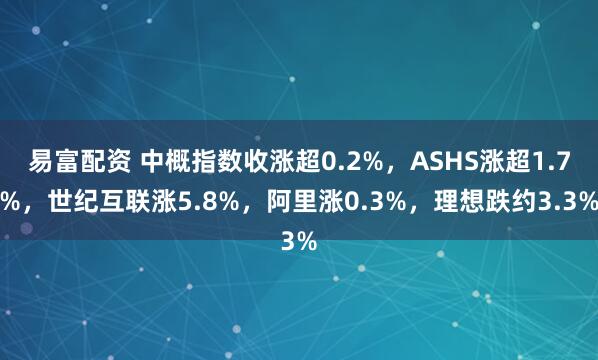 易富配资 中概指数收涨超0.2%，ASHS涨超1.7%，世纪互联涨5.8%，阿里涨0.3%，理想跌约3.3%