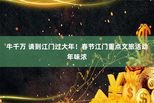 牛千万 请到江门过大年!春节江门重点文旅活动年味浓