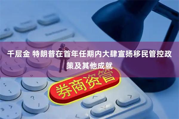 千层金 特朗普在首年任期内大肆宣扬移民管控政策及其他成就